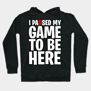 I Paused My Game To Be Here Hoodie